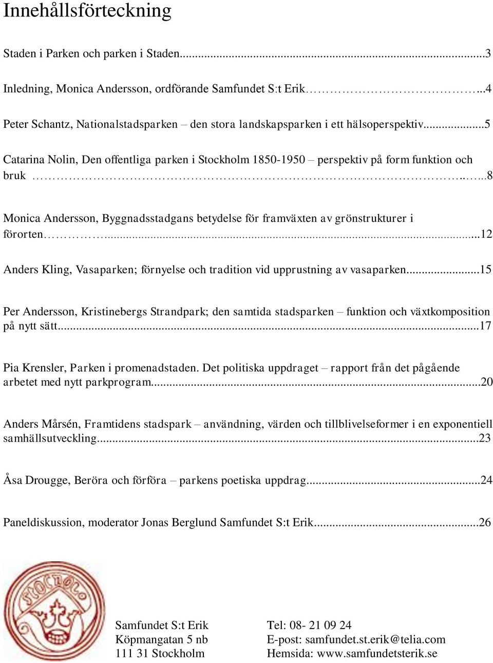 ....8 Monica Andersson, Byggnadsstadgans betydelse för framväxten av grönstrukturer i förorten...12 Anders Kling, Vasaparken; förnyelse och tradition vid upprustning av vasaparken.