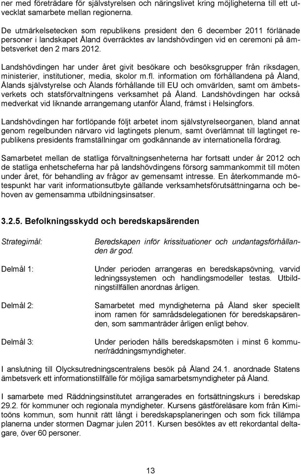 Landshövdingen har under året givit besökare och besöksgrupper från riksdagen, ministerier, institutioner, media, skolor m.fl.