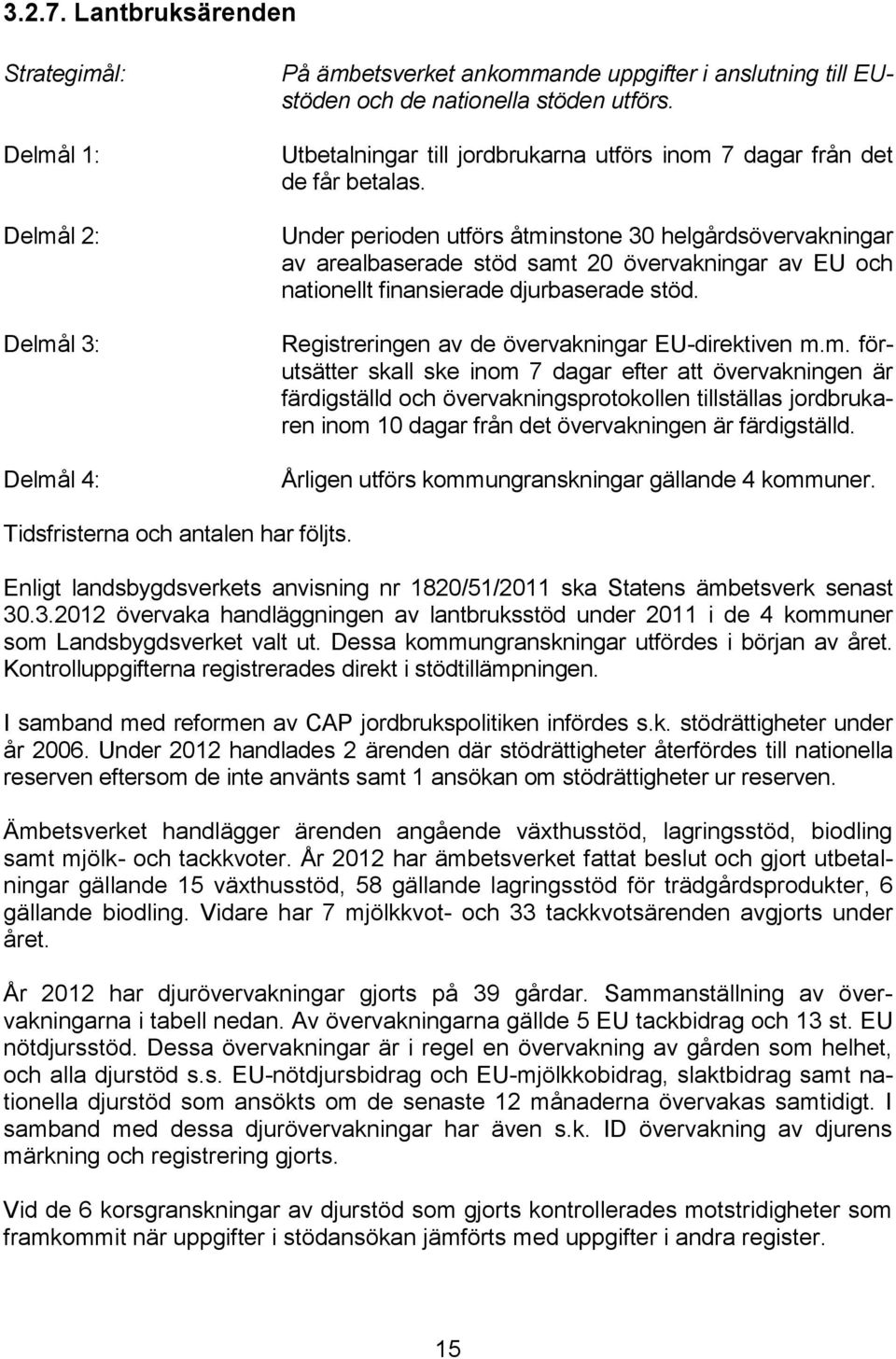 Under perioden utförs åtminstone 30 helgårdsövervakningar av arealbaserade stöd samt 20 övervakningar av EU och nationellt finansierade djurbaserade stöd.