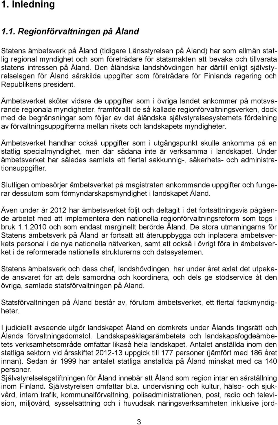 Den åländska landshövdingen har därtill enligt självstyrelselagen för Åland särskilda uppgifter som företrädare för Finlands regering och Republikens president.