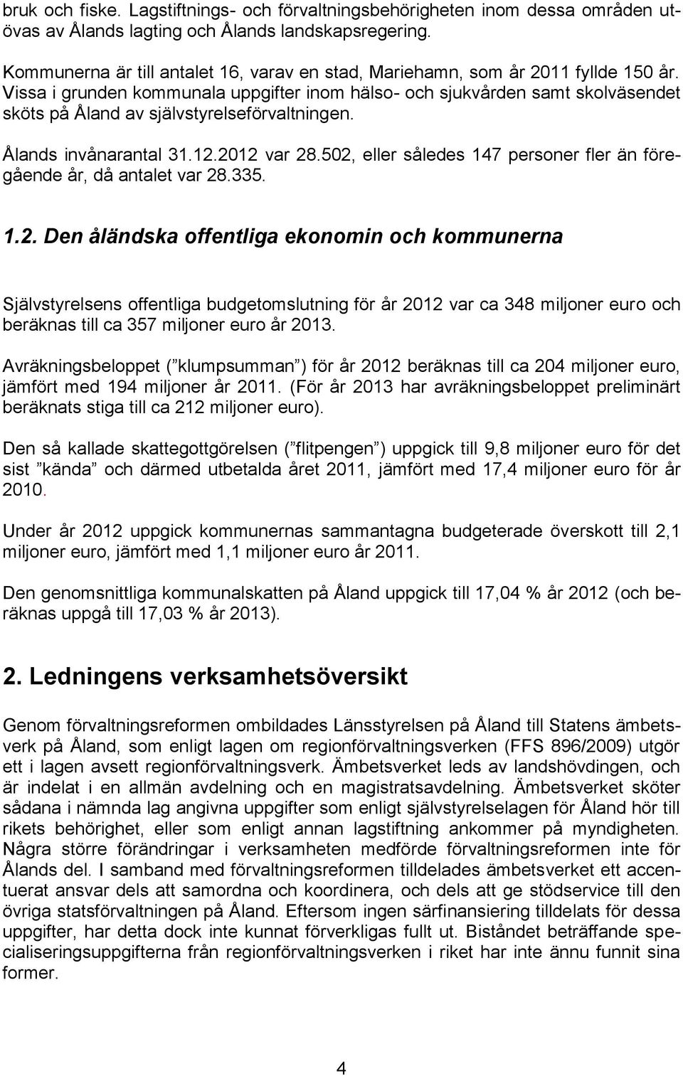 Vissa i grunden kommunala uppgifter inom hälso- och sjukvården samt skolväsendet sköts på Åland av självstyrelseförvaltningen. Ålands invånarantal 31.12.2012 var 28.