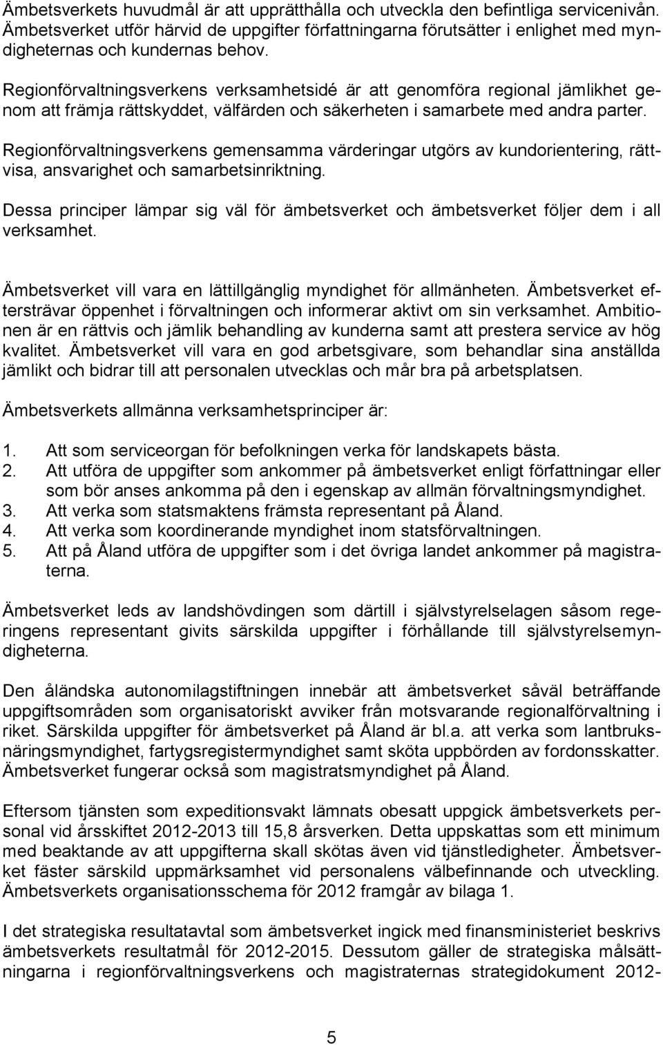 Regionförvaltningsverkens verksamhetsidé är att genomföra regional jämlikhet genom att främja rättskyddet, välfärden och säkerheten i samarbete med andra parter.