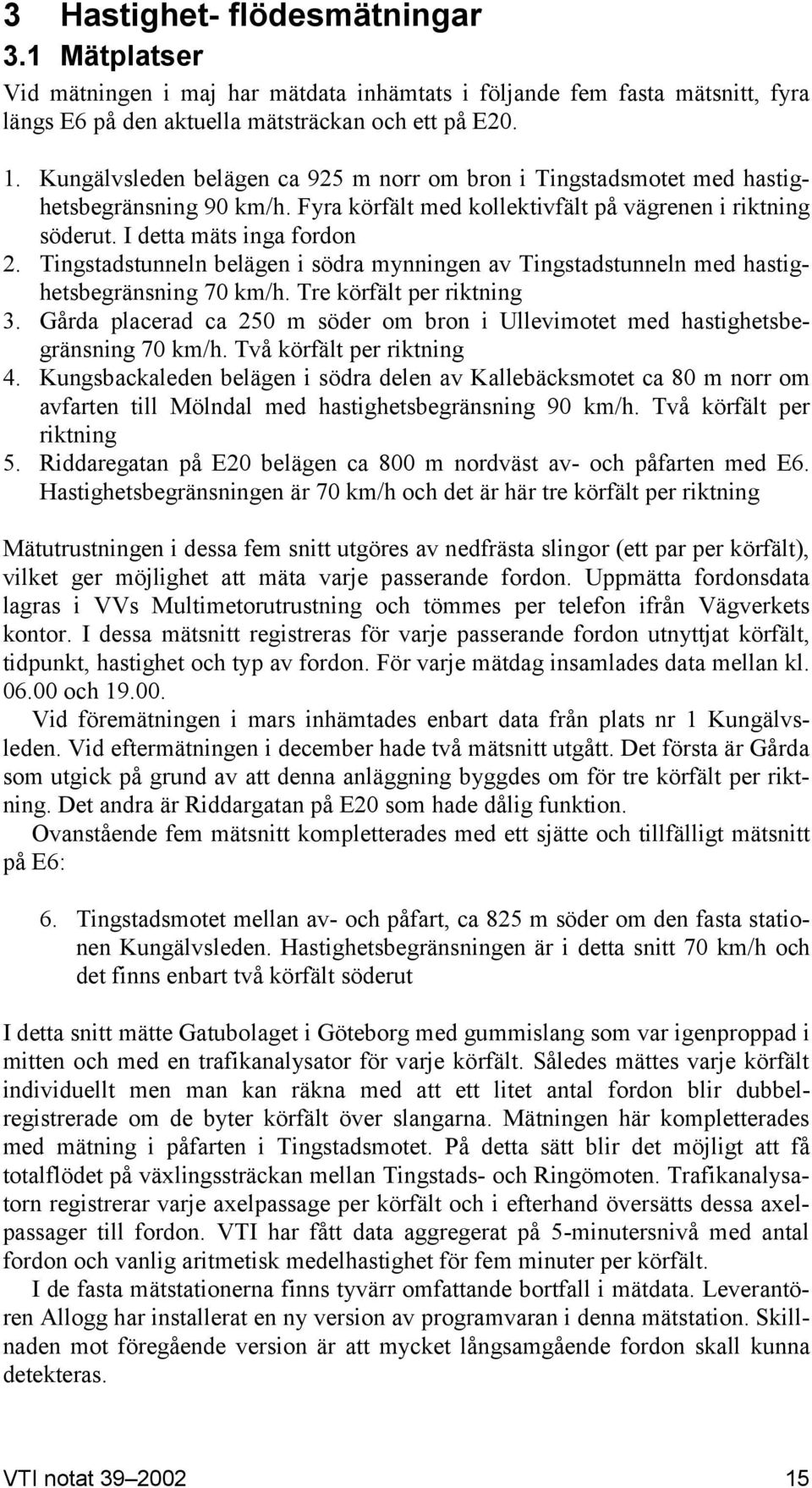 Tingstadstunneln belägen i södra mynningen av Tingstadstunneln med hastighetsbegränsning 70 km/h. Tre körfält per riktning 3.