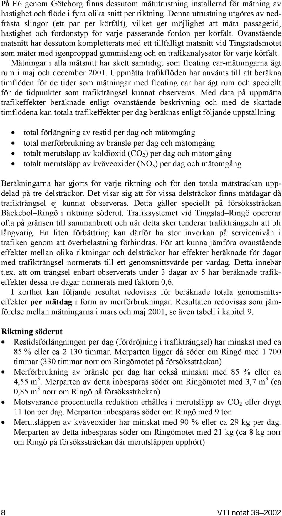 Ovanstående mätsnitt har dessutom kompletterats med ett tillfälligt mätsnitt vid Tingstadsmotet som mäter med igenproppad gummislang och en trafikanalysator för varje körfält.