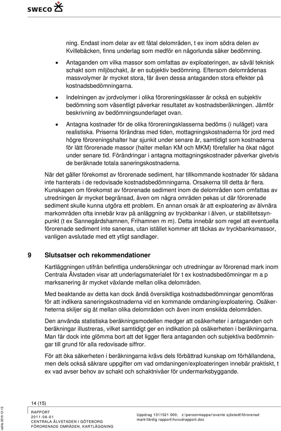 Eftersom delområdenas massvolymer är mycket stora, får även dessa antaganden stora effekter på kostnadsbedömningarna.