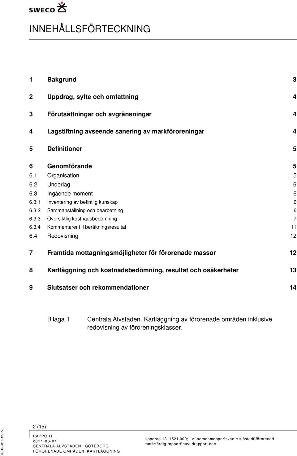 3.4 Kommentarer till beräkningsresultat 11 6.