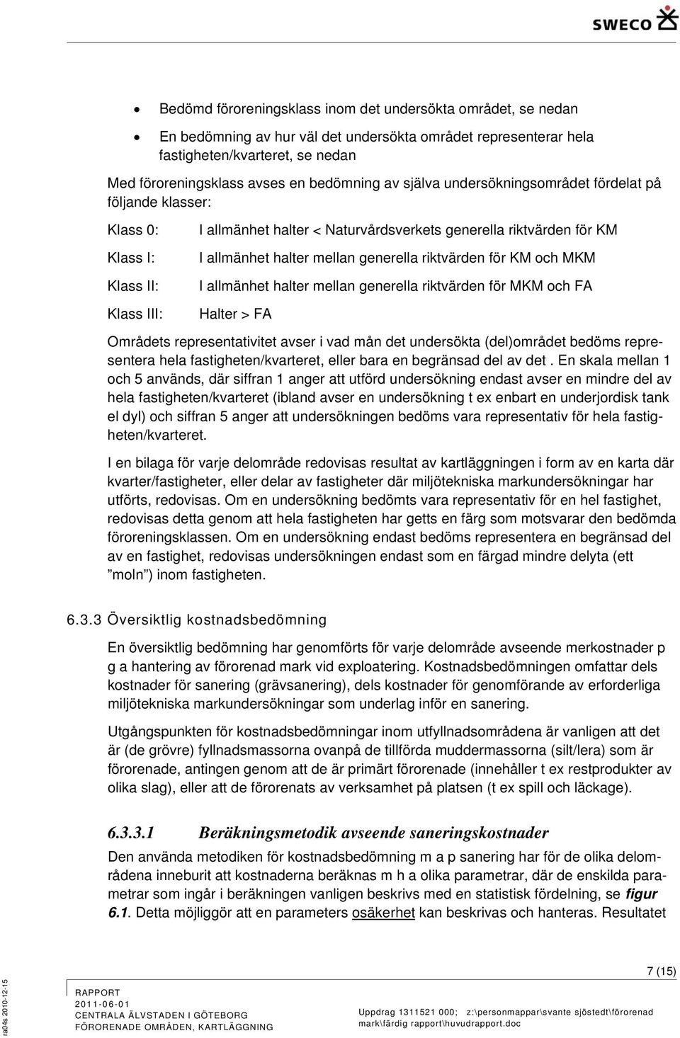 generella riktvärden för KM och MKM I allmänhet halter mellan generella riktvärden för MKM och FA Halter > FA Områdets representativitet avser i vad mån det undersökta (del)området bedöms