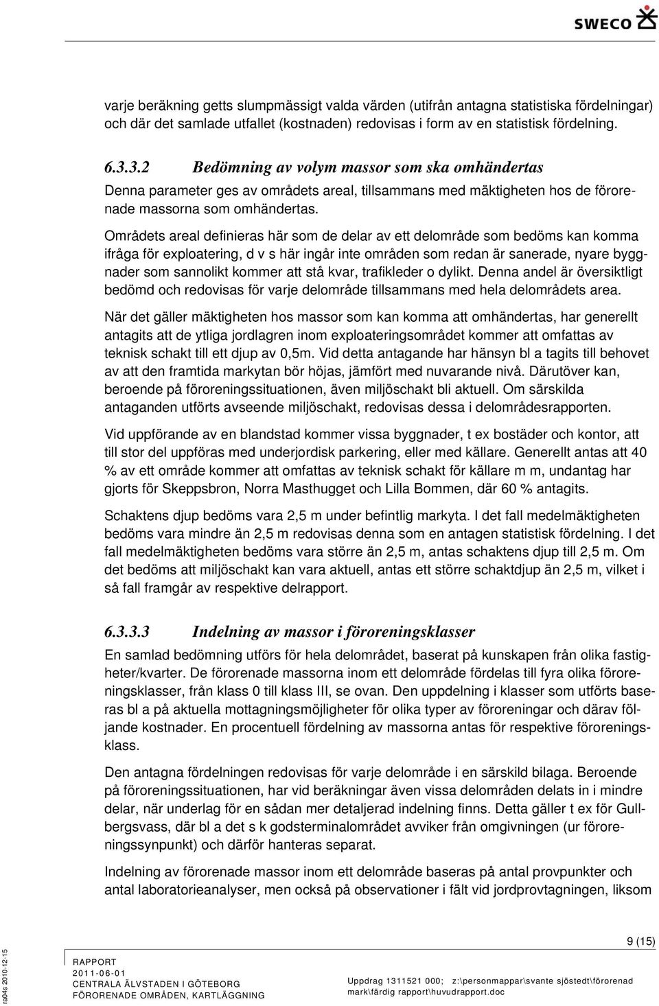 Områdets areal definieras här som de delar av ett delområde som bedöms kan komma ifråga för exploatering, d v s här ingår inte områden som redan är sanerade, nyare byggnader som sannolikt kommer att