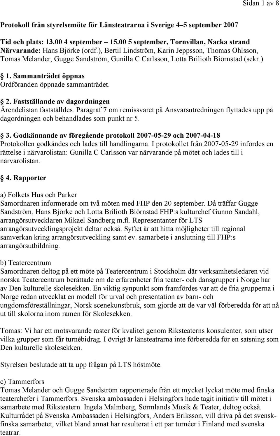 Fastställande av dagordningen Ärendelistan fastställdes. Paragraf 7 om remissvaret på Ansvarsutredningen flyttades upp på dagordningen och behandlades som punkt nr 5. 3.