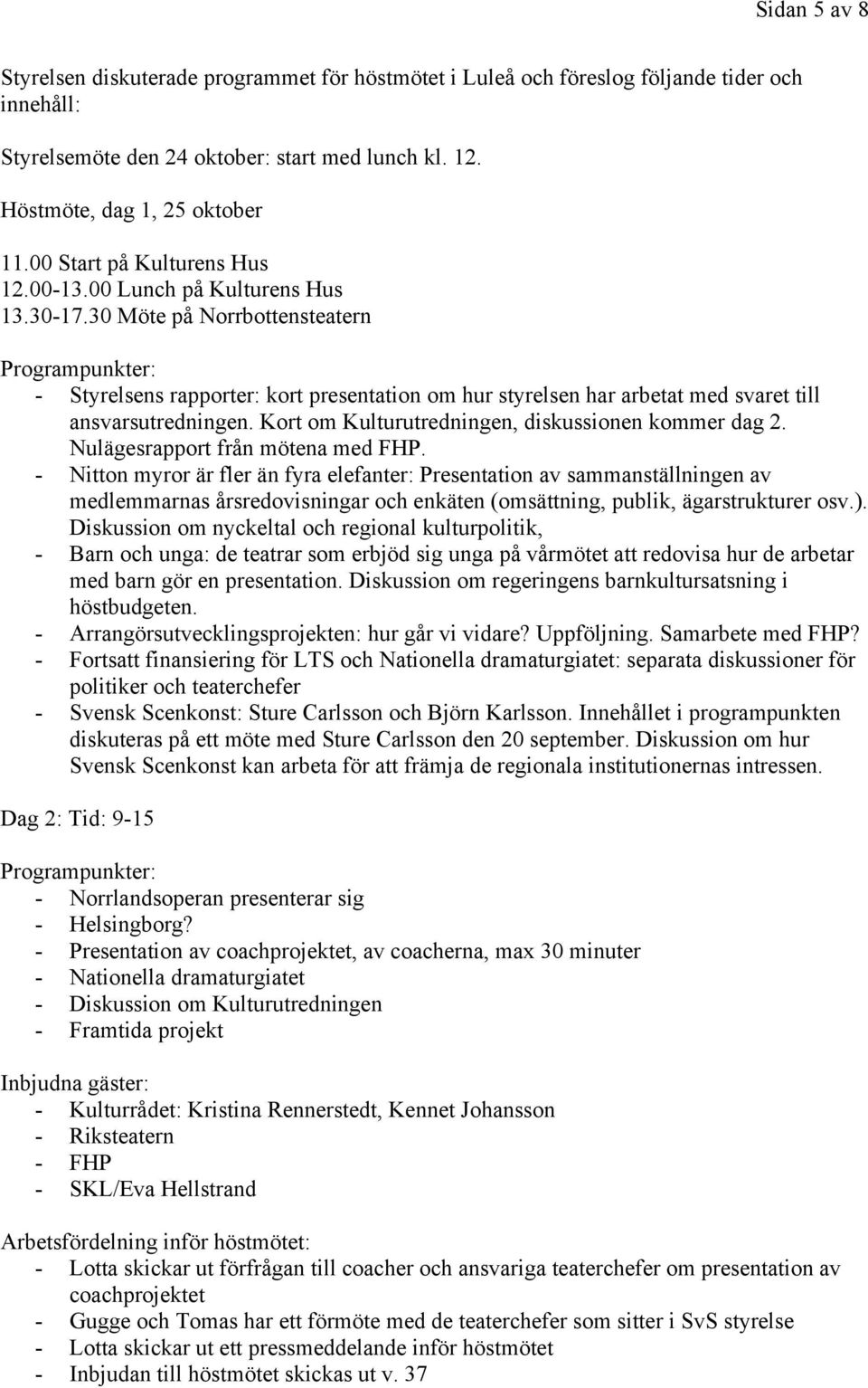 30 Möte på Norrbottensteatern Programpunkter: - Styrelsens rapporter: kort presentation om hur styrelsen har arbetat med svaret till ansvarsutredningen.