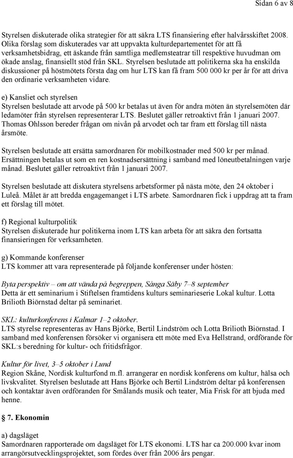 från SKL. Styrelsen beslutade att politikerna ska ha enskilda diskussioner på höstmötets första dag om hur LTS kan få fram 500 000 kr per år för att driva den ordinarie verksamheten vidare.