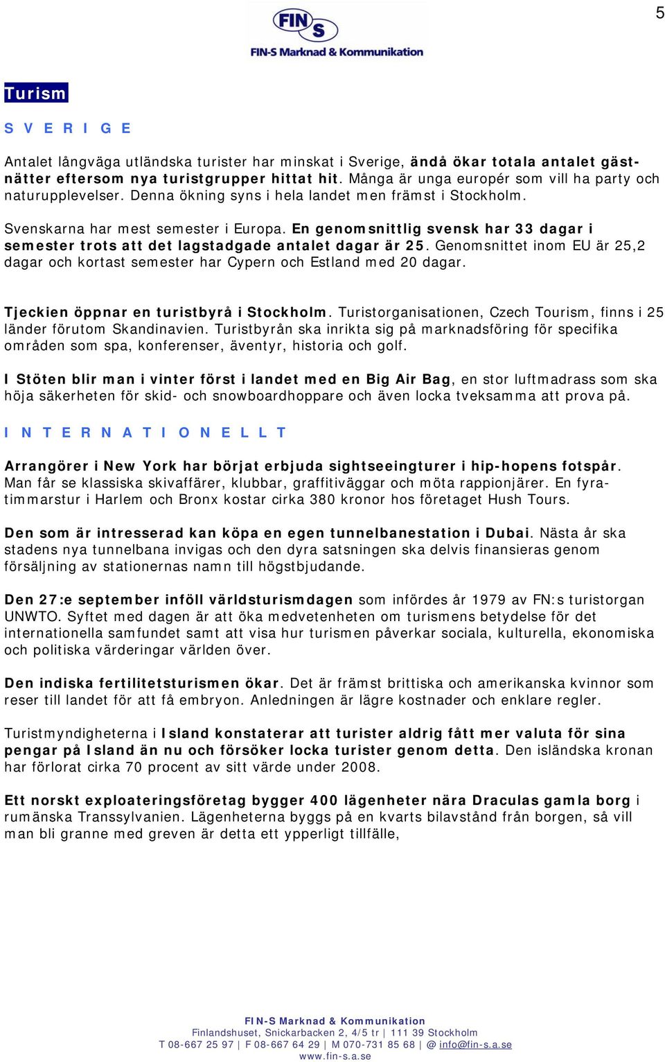 En genomsnittlig svensk har 33 dagar i semester trots att det lagstadgade antalet dagar är 25. Genomsnittet inom EU är 25,2 dagar och kortast semester har Cypern och Estland med 20 dagar.