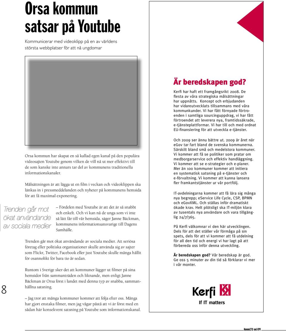 Målsättningen är att lägga ut en film i veckan och videoklippen ska länkas in i pressmeddelanden och nyheter på kommunens hemsida för att få maximal exponering.