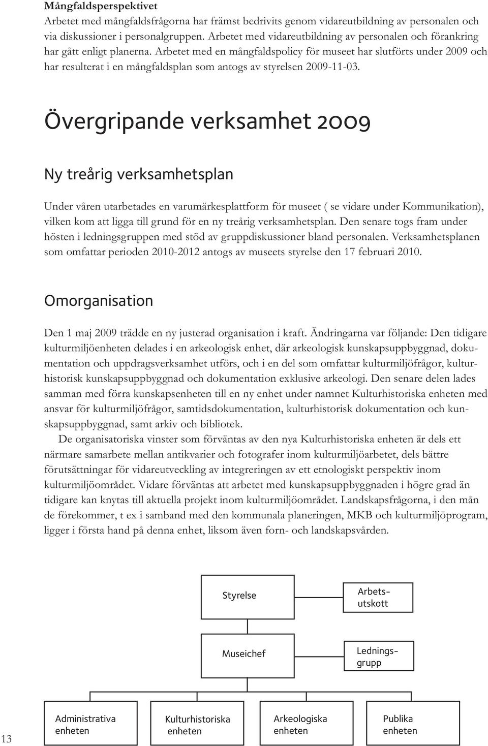 Arbetet med en mångfaldspolicy för museet har slutförts under 2009 och har resulterat i en mångfaldsplan som antogs av styrelsen 2009-11-03.