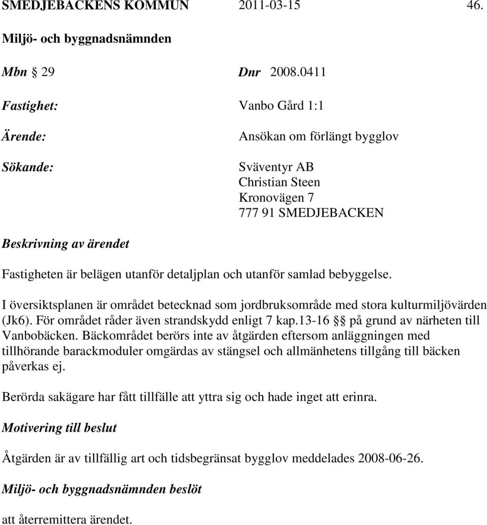 bebyggelse. I översiktsplanen är området betecknad som jordbruksområde med stora kulturmiljövärden (Jk6). För området råder även strandskydd enligt 7 kap.13-16 på grund av närheten till Vanbobäcken.