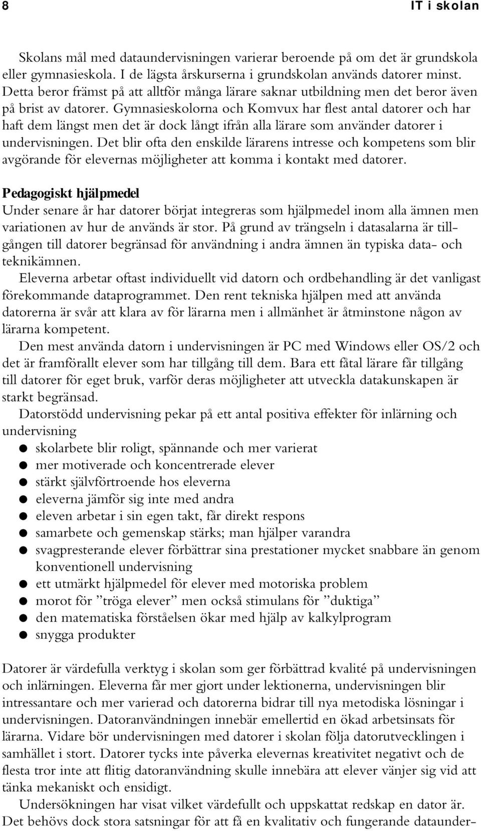 Gymnasieskolorna och Komvux har flest antal datorer och har haft dem längst men det är dock långt ifrån alla lärare som använder datorer i undervisningen.