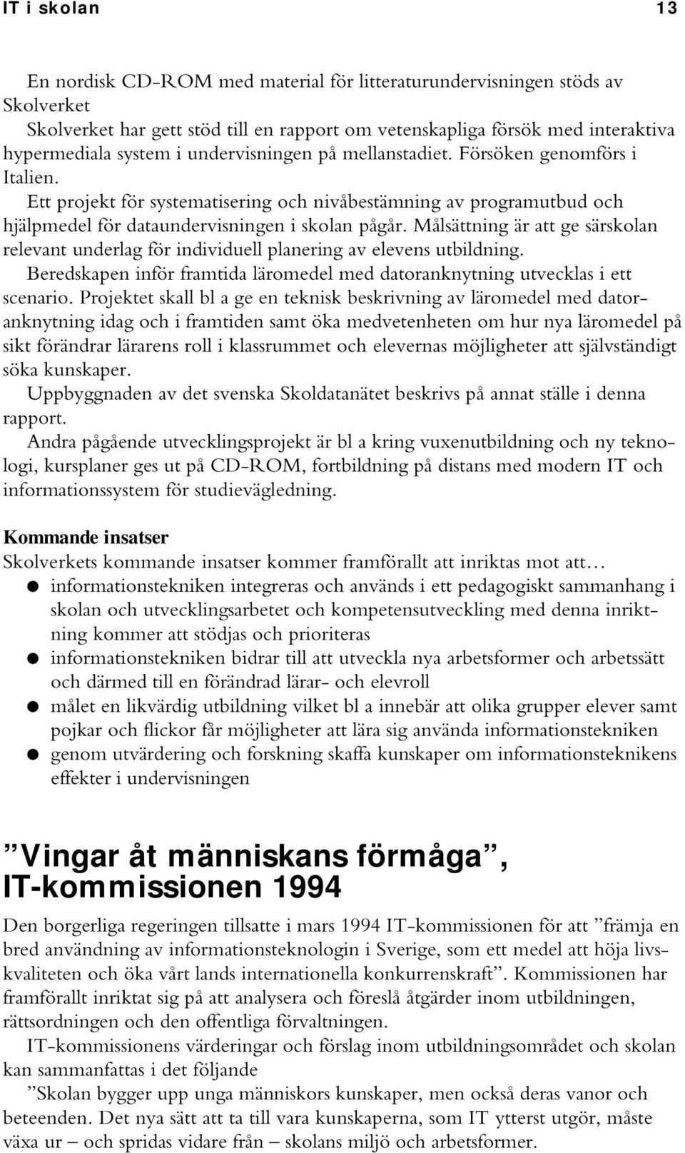 Målsättning är att ge särskolan relevant underlag för individuell planering av elevens utbildning. Beredskapen inför framtida läromedel med datoranknytning utvecklas i ett scenario.