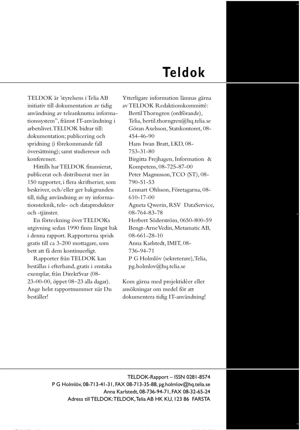 Hittills har TELDOK finansierat, publicerat och distribuerat mer än 150 rapporter, i flera skriftserier, som beskriver, och/eller ger bakgrunden till, tidig användning av ny informationsteknik, tele-