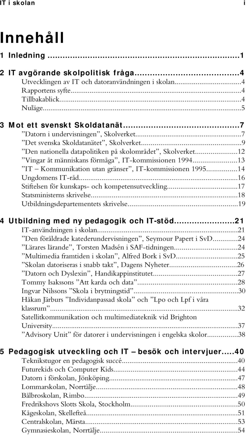 ..12 Vingar åt människans förmåga, IT-kommissionen 1994...13 IT Kommunikation utan gränser, IT-kommissionen 1995...14 Ungdomens IT-råd...16 Stiftelsen för kunskaps- och kompetensutveckling.