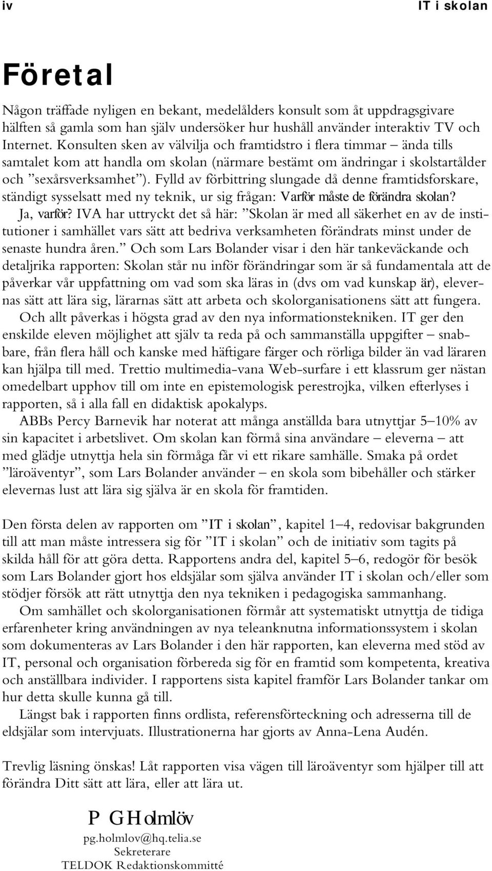 Fylld av förbittring slungade då denne framtidsforskare, ständigt sysselsatt med ny teknik, ur sig frågan: Varför måste de förändra skolan? Ja, varför?