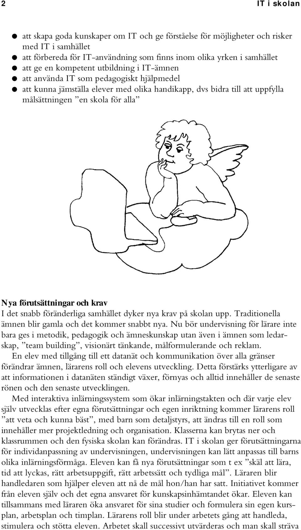 krav I det snabb föränderliga samhället dyker nya krav på skolan upp. Traditionella ämnen blir gamla och det kommer snabbt nya.