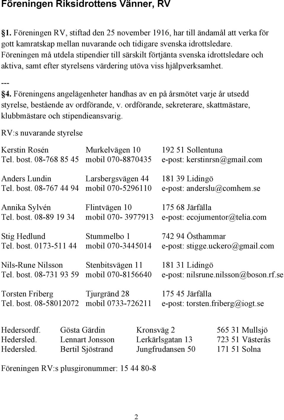 Föreningens angelägenheter handhas av en på årsmötet varje år utsedd styrelse, bestående av ordförande, v. ordförande, sekreterare, skattmästare, klubbmästare och stipendieansvarig.