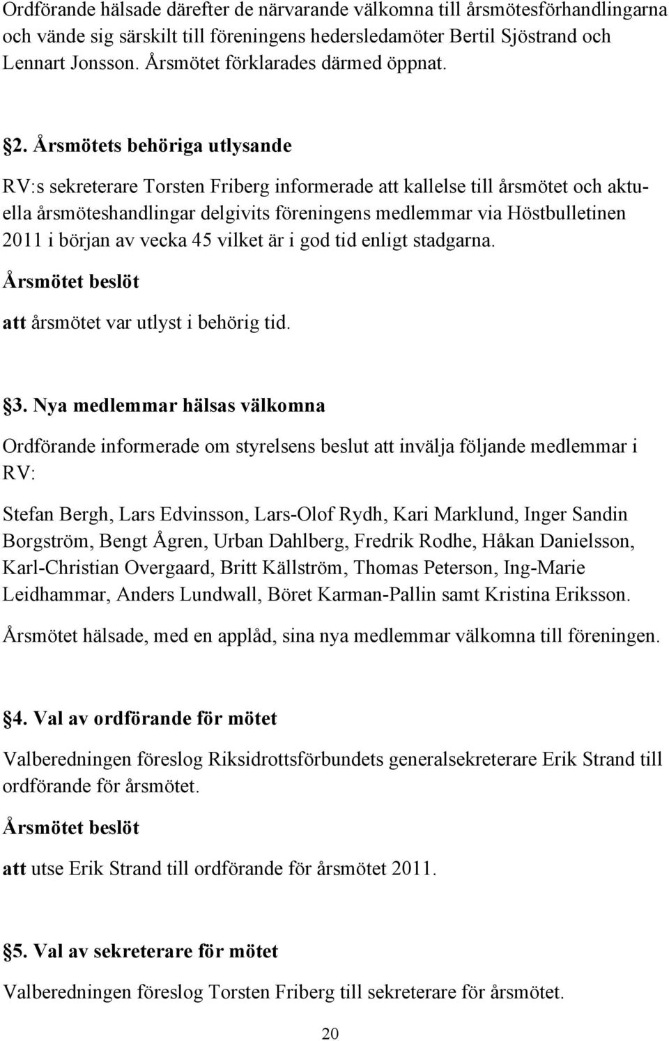 Årsmötets behöriga utlysande RV:s sekreterare Torsten Friberg informerade att kallelse till årsmötet och aktuella årsmöteshandlingar delgivits föreningens medlemmar via Höstbulletinen 2011 i början