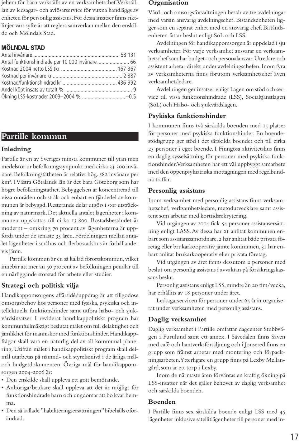 .. 66 Kostnad 2004 netto LSS tkr... 167 367 Kostnad per invånare kr... 2 887 Kostnad/funktionshindrad kr... 436 992 Andel köpt insats av totalt %... 9 Ökning LSS-kostnader 2003 2004 %.