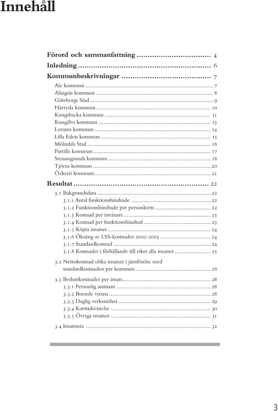 .. 22 3.1.2 Funktionshindrade per personkrets... 22 3.1.3 Kostnad per invånare... 23 3.1.4 Kostnad per funktionshindrad... 23 3.1.5 Köpta insatser... 24 3.1.6 Ökning av LSS-kostnader 2002-2003... 24 3.1.7 Standardkostnad.