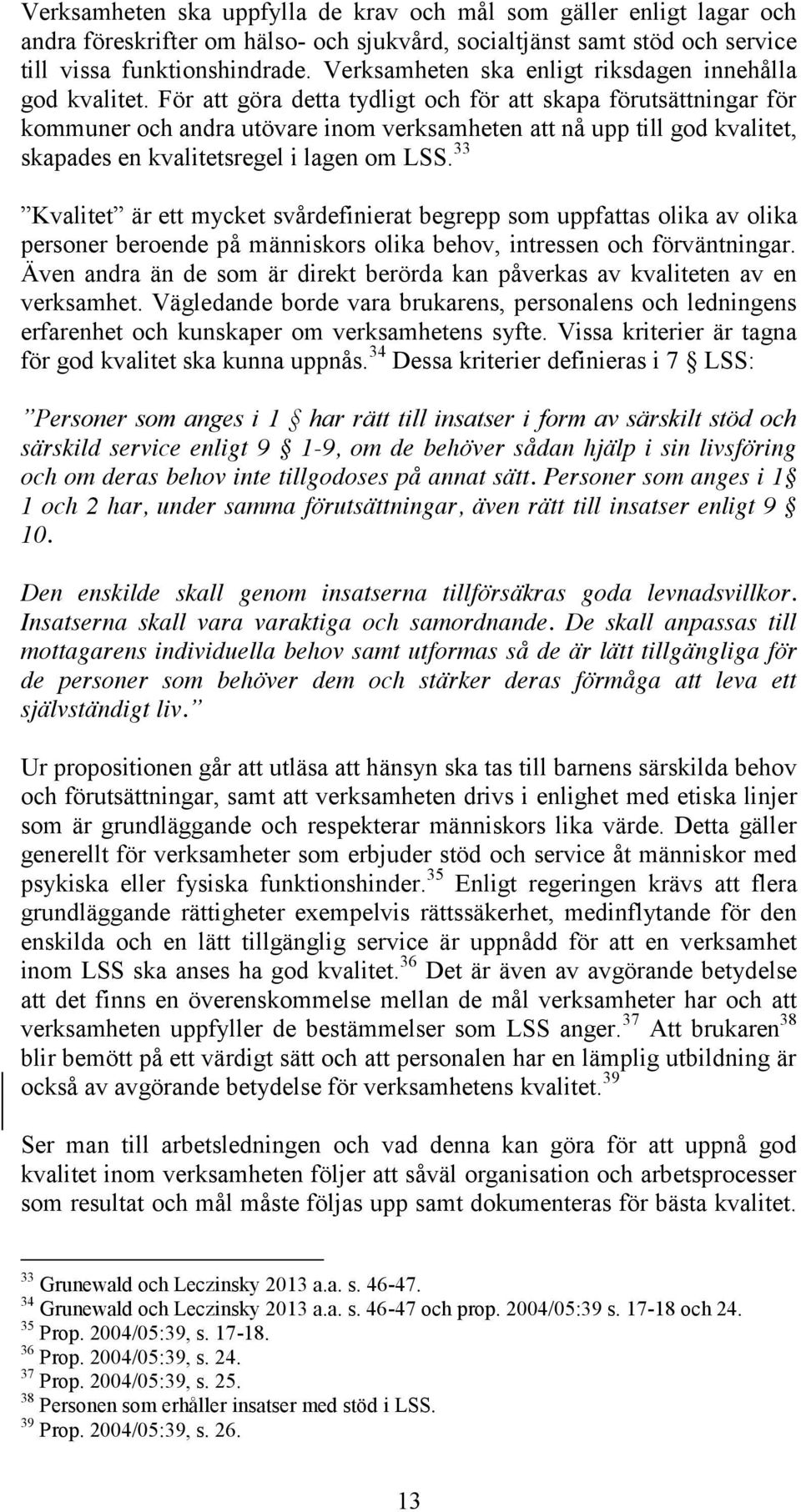 För att göra detta tydligt och för att skapa förutsättningar för kommuner och andra utövare inom verksamheten att nå upp till god kvalitet, skapades en kvalitetsregel i lagen om LSS.