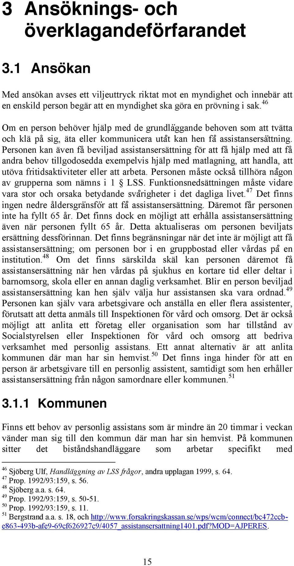 Personen kan även få beviljad assistansersättning för att få hjälp med att få andra behov tillgodosedda exempelvis hjälp med matlagning, att handla, att utöva fritidsaktiviteter eller att arbeta.