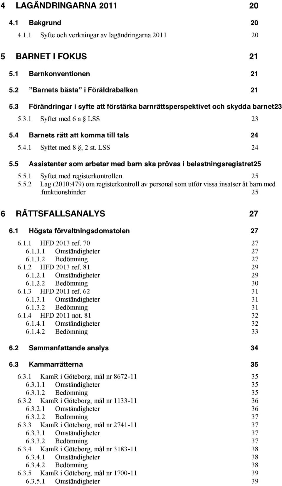 5 Assistenter som arbetar med barn ska prövas i belastningsregistret25 5.5.1 Syftet med registerkontrollen 25 5.5.2 Lag (2010:479) om registerkontroll av personal som utför vissa insatser åt barn med funktionshinder 25 6 RÄTTSFALLSANALYS 27 6.