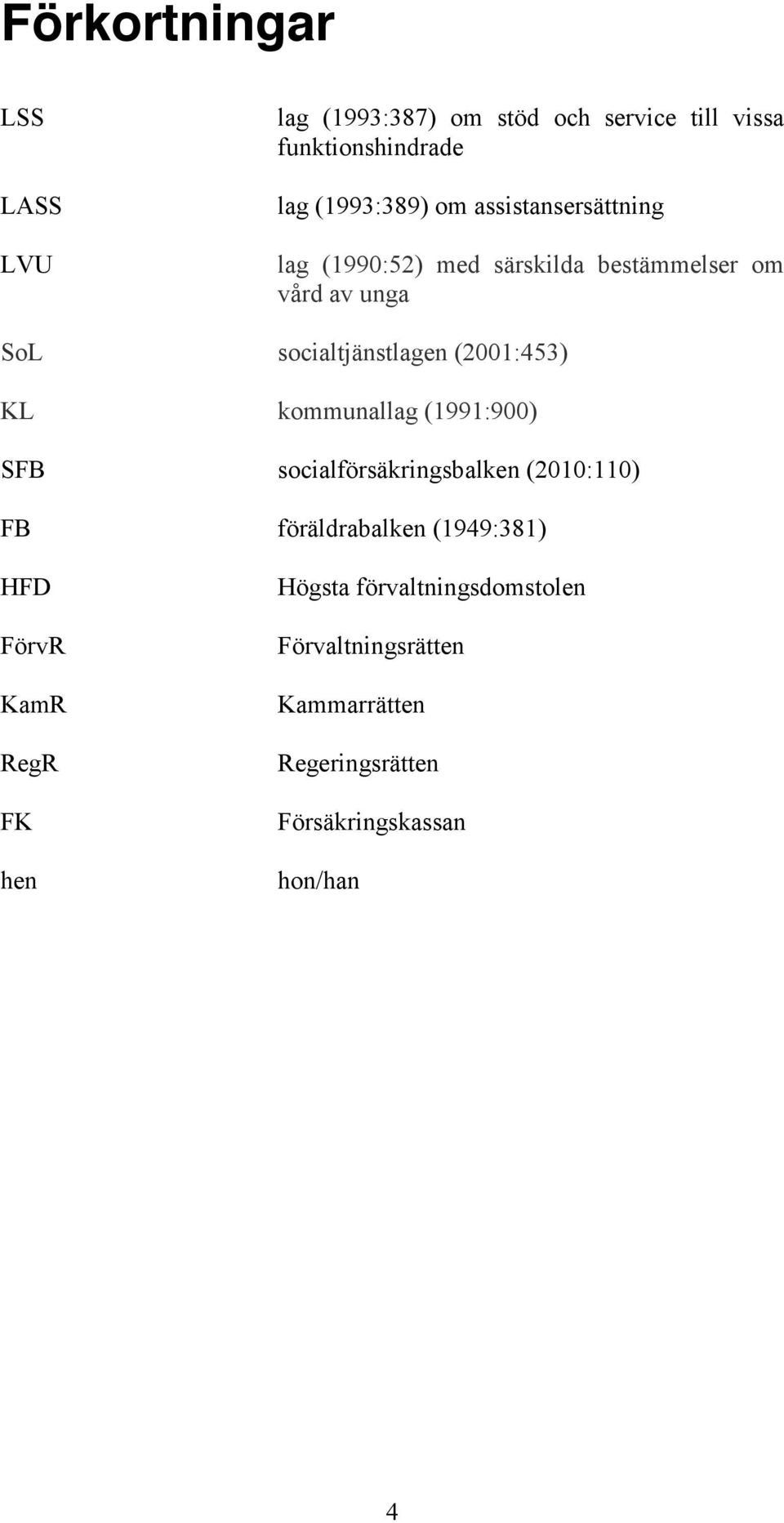 KL kommunallag (1991:900) SFB socialförsäkringsbalken (2010:110) FB föräldrabalken (1949:381) HFD FörvR KamR