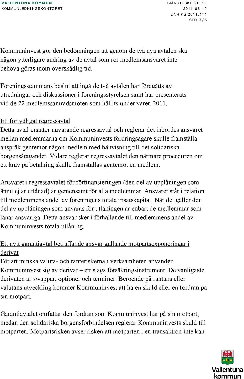 Föreningsstämmans beslut att ingå de två avtalen har föregåtts av utredningar och diskussioner i föreningsstyrelsen samt har presenterats vid de 22 medlemssamrådsmöten som hållits under våren 2011.