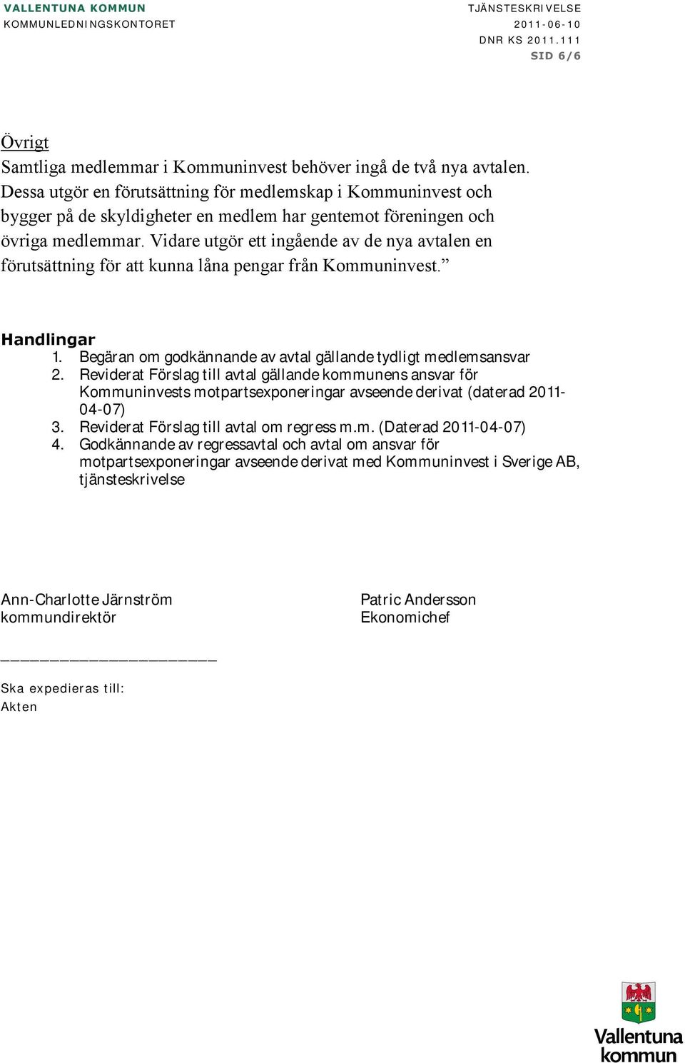 Vidare utgör ett ingående av de nya avtalen en förutsättning för att kunna låna pengar från Kommuninvest. Handlingar 1. Begäran om godkännande av avtal gällande tydligt medlemsansvar 2.