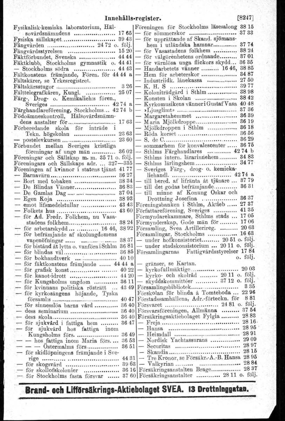 .....,3824 Fäkttörbundet, Svenska......,....,.. 4444 - för välgörenhetens ordnande...... 3701 Fäktklubb, Stockholms gymnastik o. 4441 - för värnlösa unga flickors skydd... 3635 - Stockholms södra....,........ 4443 - Handarbetets vänner.