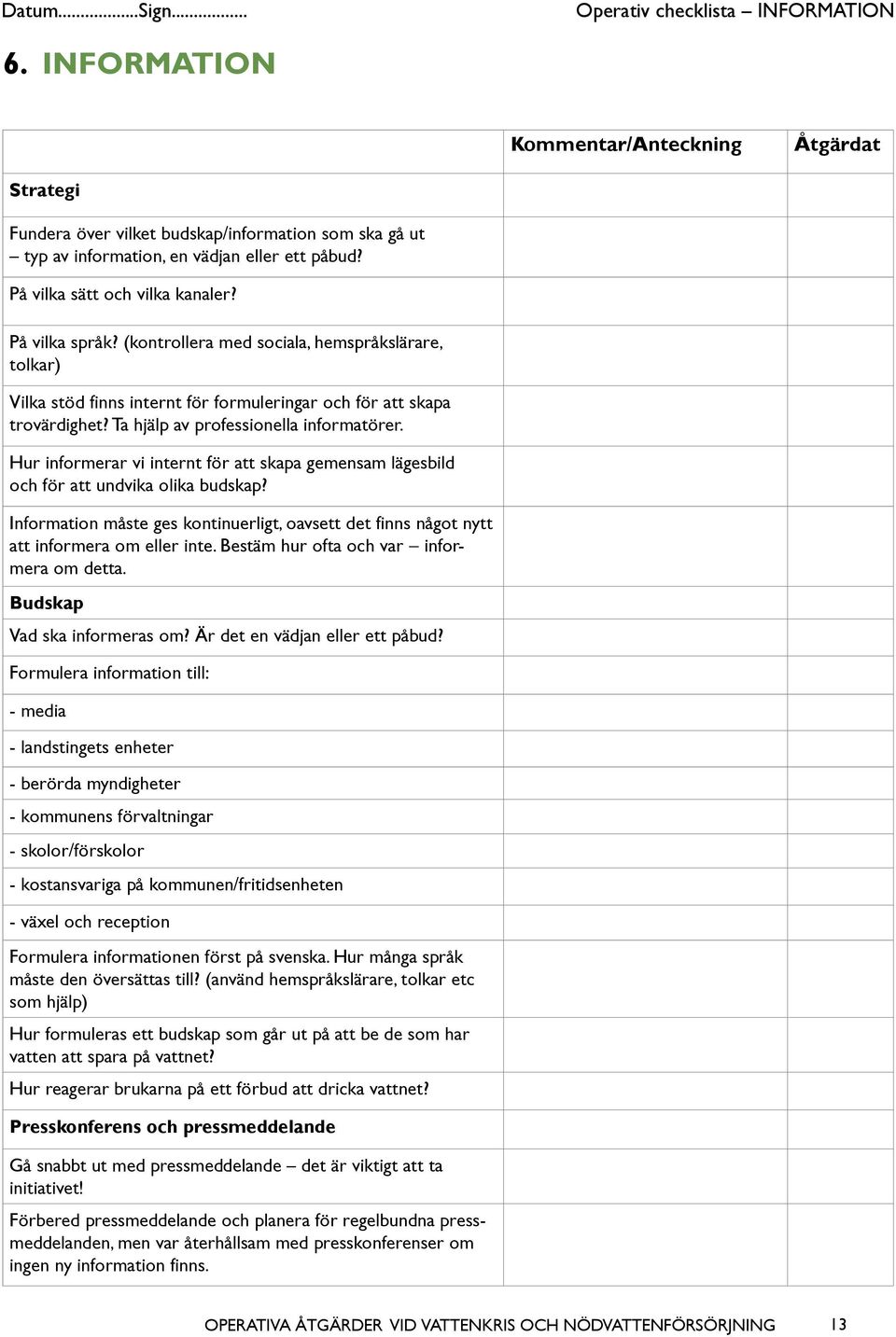 Hur informerar vi internt för att skapa gemensam lägesbild och för att undvika olika budskap? Information måste ges kontinuerligt, oavsett det finns något nytt att informera om eller inte.