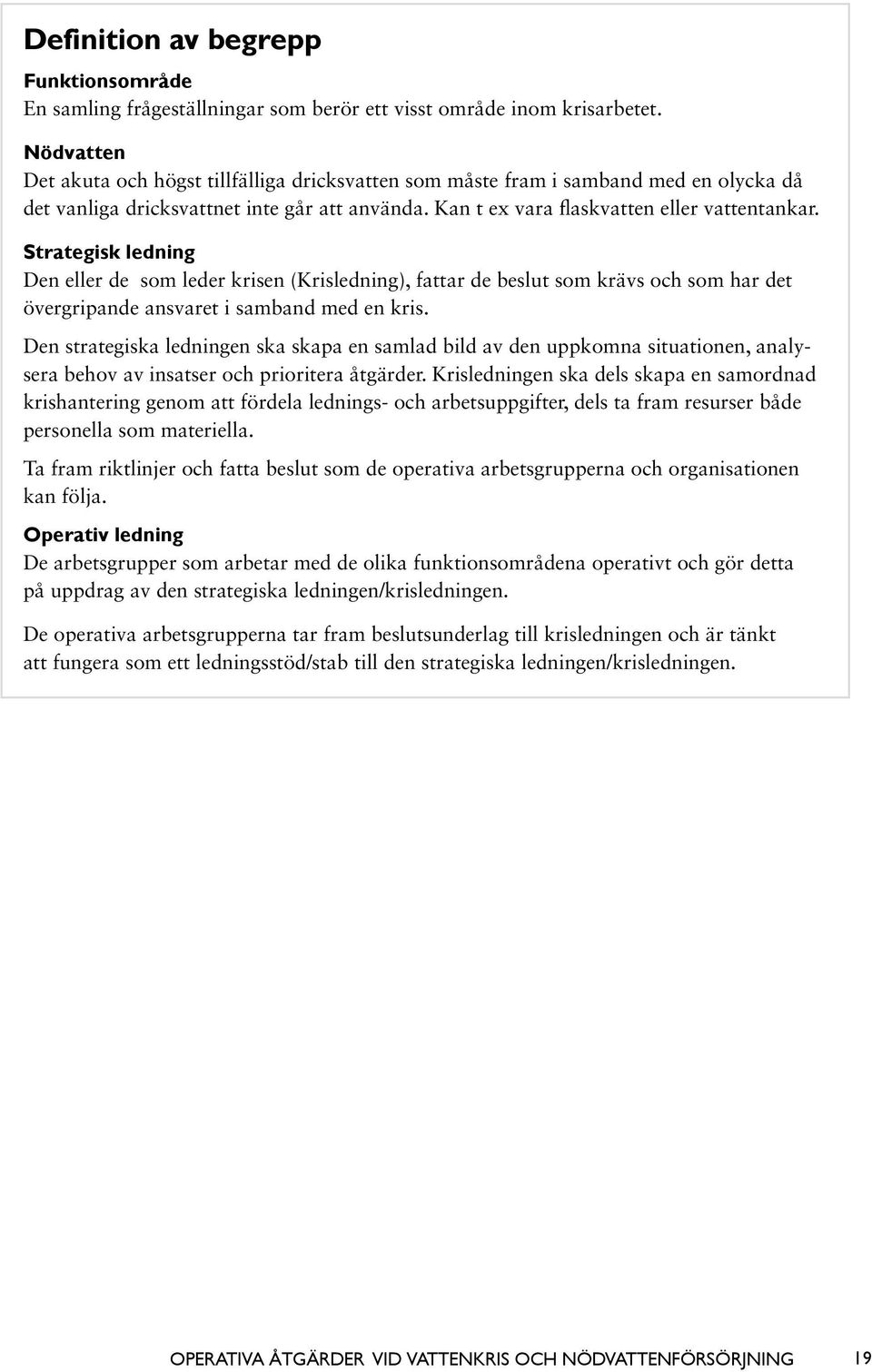 Strategisk ledning Den eller de som leder krisen (Krisledning), fattar de beslut som krävs och som har det övergripande ansvaret i samband med en kris.