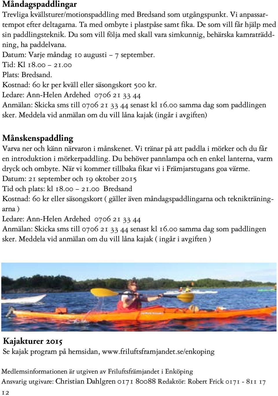 00 Plats: Bredsand. Kostnad: 60 kr per kväll eller säsongskort 500 kr. Ledare: Ann-Helen Ardehed 0706 21 33 44 Anmälan: Skicka sms till 0706 21 33 44 senast kl 16.00 samma dag som paddlingen sker.