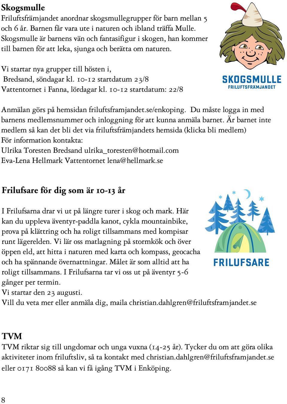 10-12 startdatum 23/8 Vattentornet i Fanna, lördagar kl. 10-12 startdatum: 22/8 Anmälan görs på hemsidan friluftsframjandet.se/enkoping.