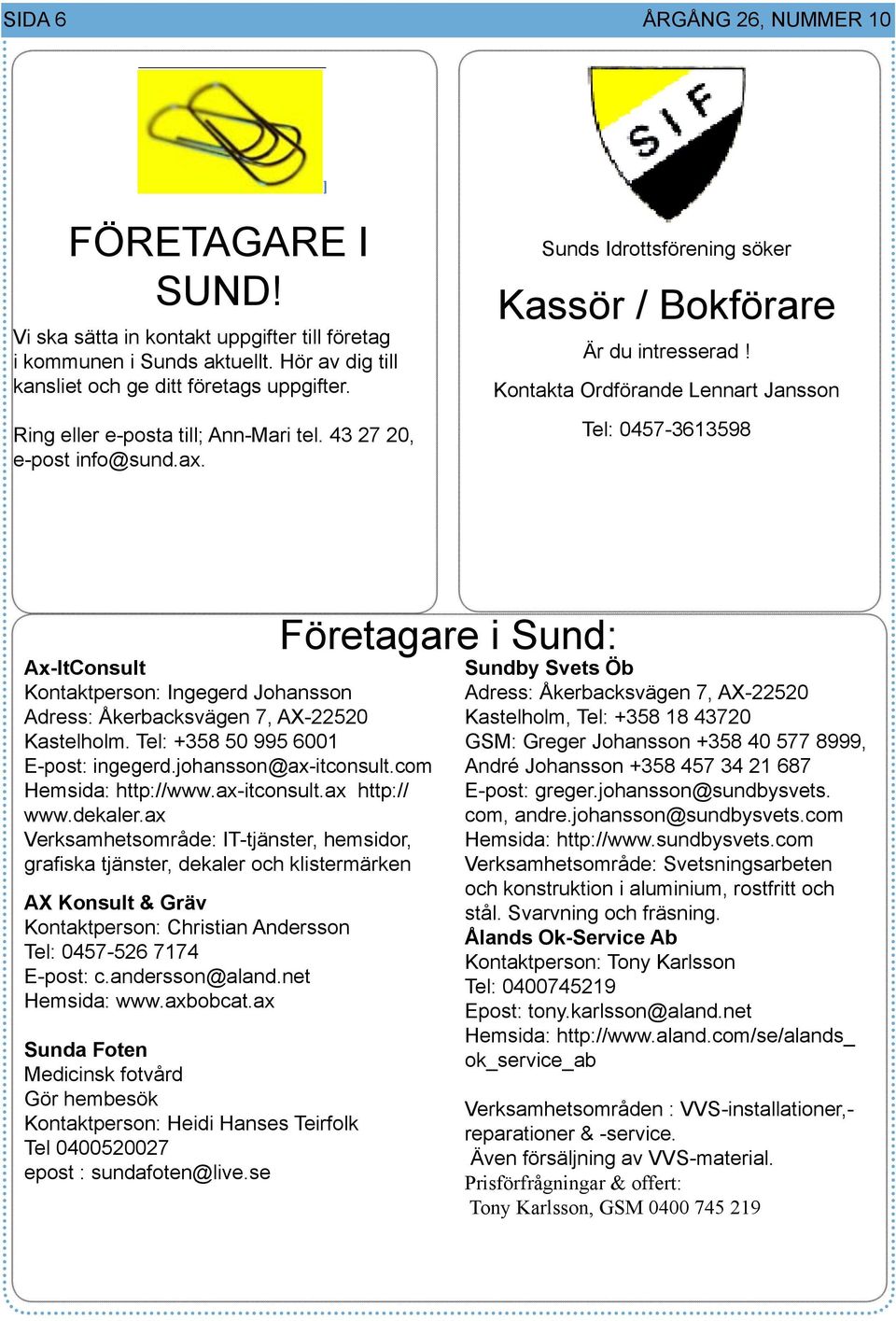 Sunds Idrottsförening söker Kassör / Bokförare Är du intresserad! Kontakta Ordförande Lennart Jansson Ring eller e-posta till; Ann-Mari tel. 43 27 20, e-post info@sund.ax.