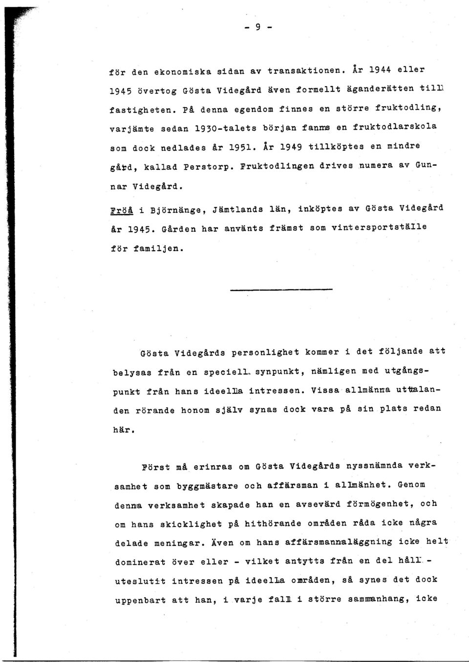 Fruktodlingen drives numera av Gunnar Videgård. Fröå i Björnänge, Jämtlands län, inköptes av Gösta Videgård år 1945. Gården har använts främst som vintersportställe för familjen.