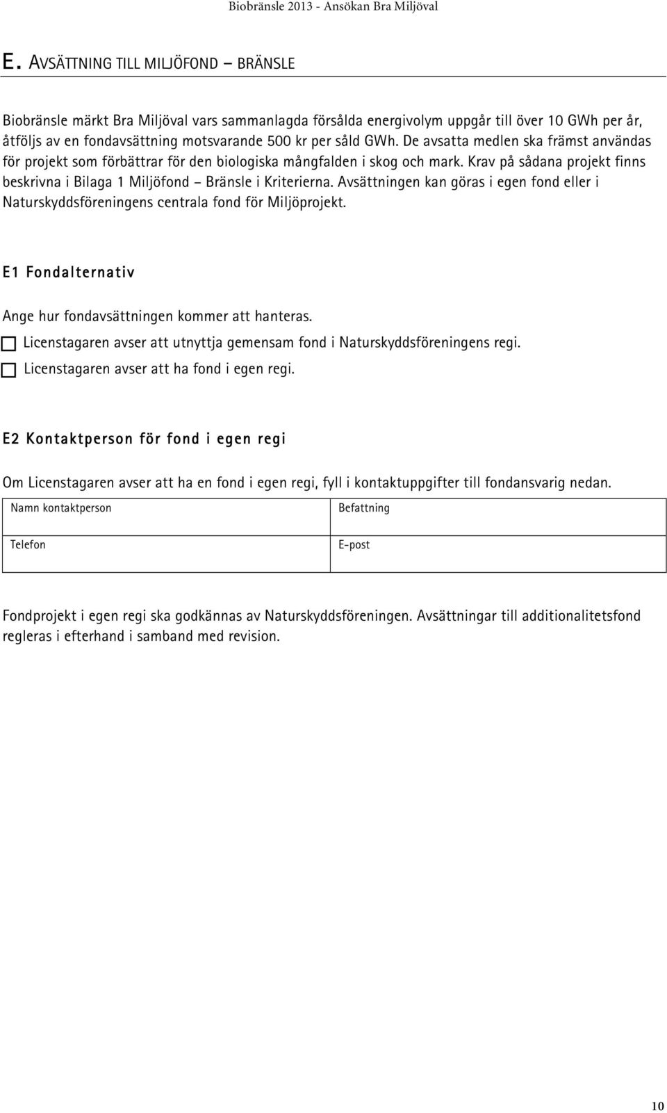 Avsättningen kan göras i egen fond eller i Naturskyddsföreningens centrala fond för Miljöprojekt. E1 Fondalternativ Ange hur fondavsättningen kommer att hanteras.