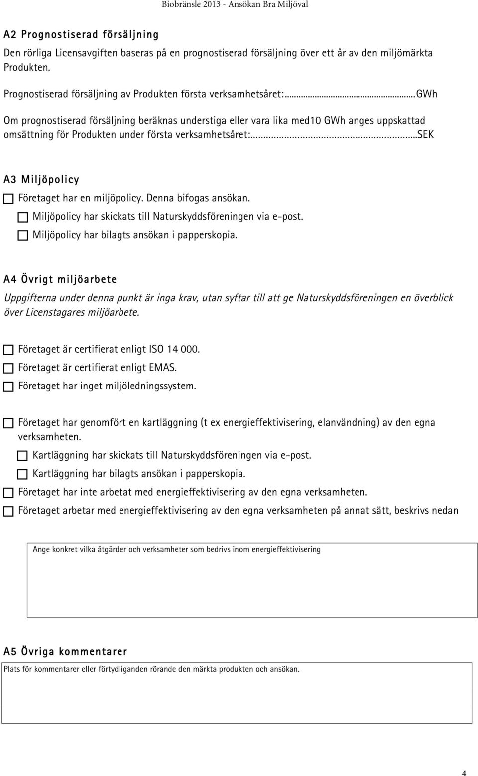 .. GWh Om prognostiserad försäljning beräknas understiga eller vara lika med10 GWh anges uppskattad omsättning för Produkten under första verksamhetsåret:....sek A3 Miljöpolicy!