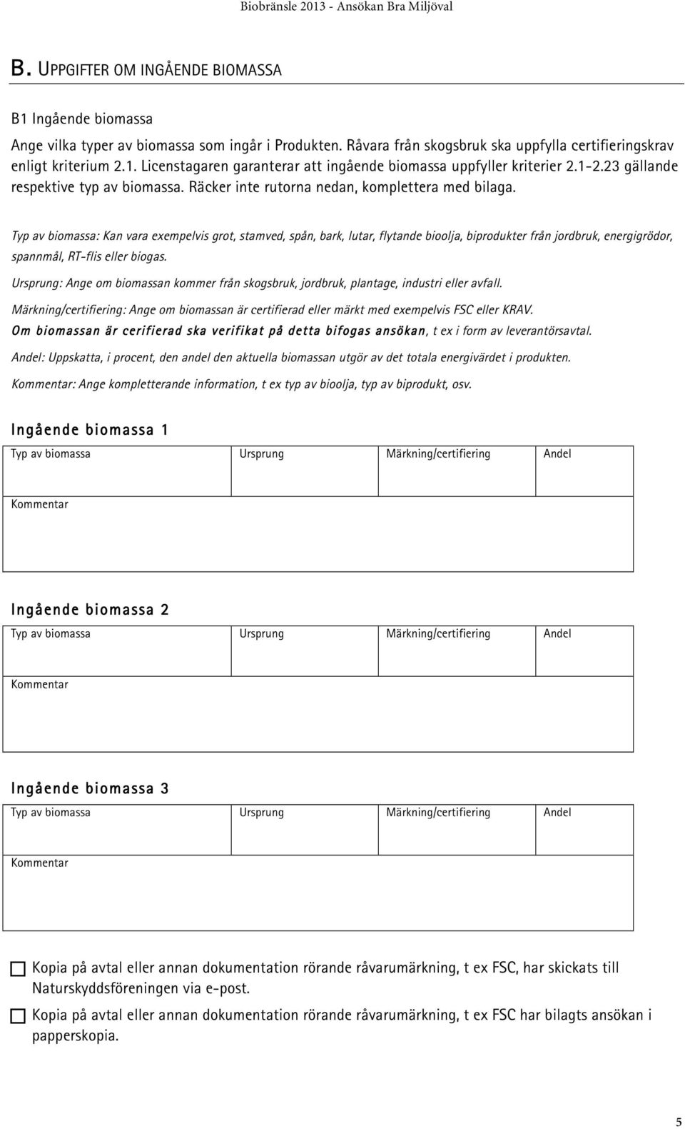 Typ av biomassa: Kan vara exempelvis grot, stamved, spån, bark, lutar, flytande bioolja, biprodukter från jordbruk, energigrödor, spannmål, RT-flis eller biogas.