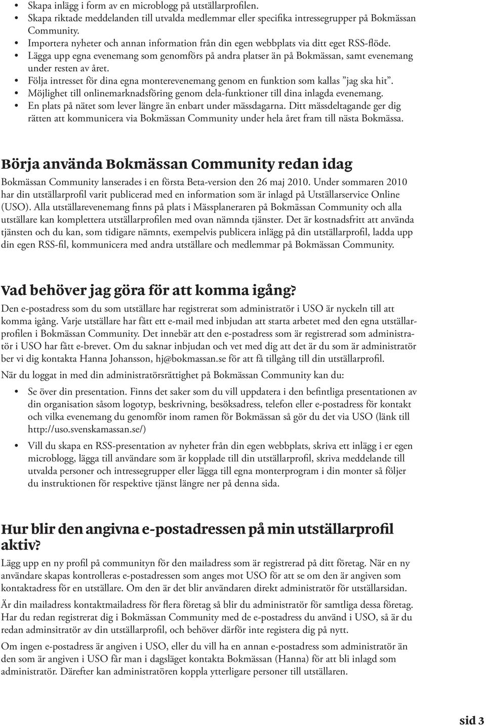 Följa intresset för dina egna monterevenemang genom en funktion som kallas jag ska hit. Möjlighet till onlinemarknadsföring genom dela-funktioner till dina inlagda evenemang.