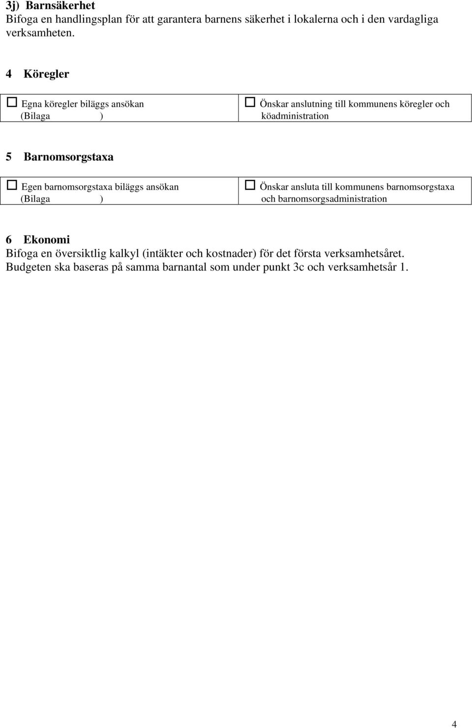 barnomsorgstaxa biläggs ansökan Önskar ansluta till kommunens barnomsorgstaxa och barnomsorgsadministration 6 Ekonomi Bifoga en