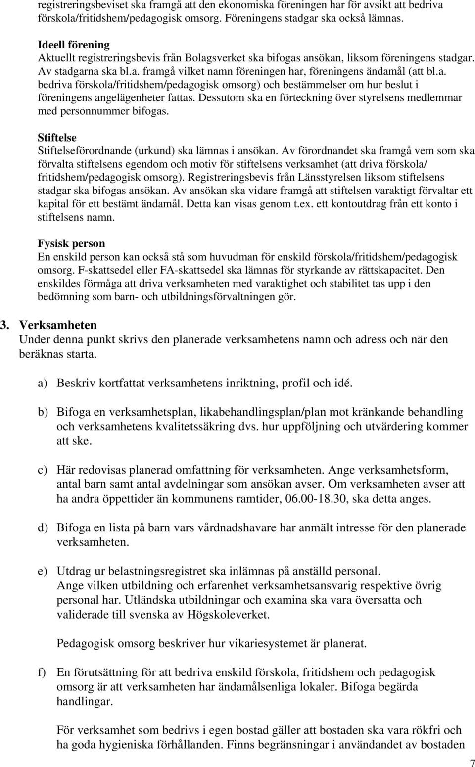 Dessutom ska en förteckning över styrelsens medlemmar med personnummer bifogas. Stiftelse Stiftelseförordnande (urkund) ska lämnas i ansökan.