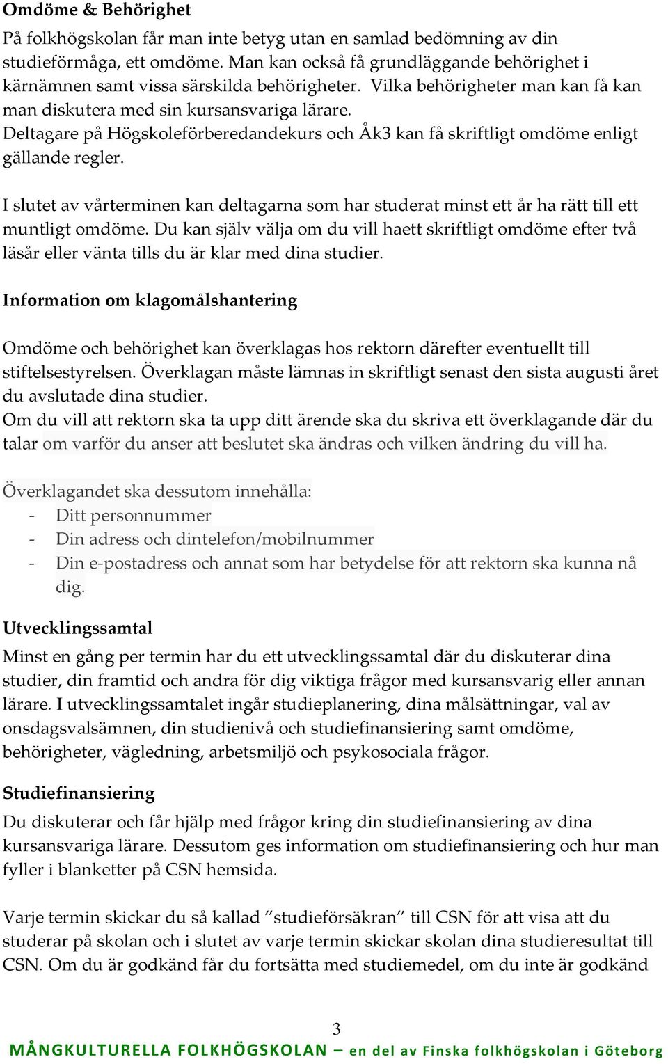 Deltagare på Högskoleförberedandekurs och Åk3 kan få skriftligt omdöme enligt gällande regler. I slutet av vårterminen kan deltagarna som har studerat minst ett år ha rätt till ett muntligt omdöme.