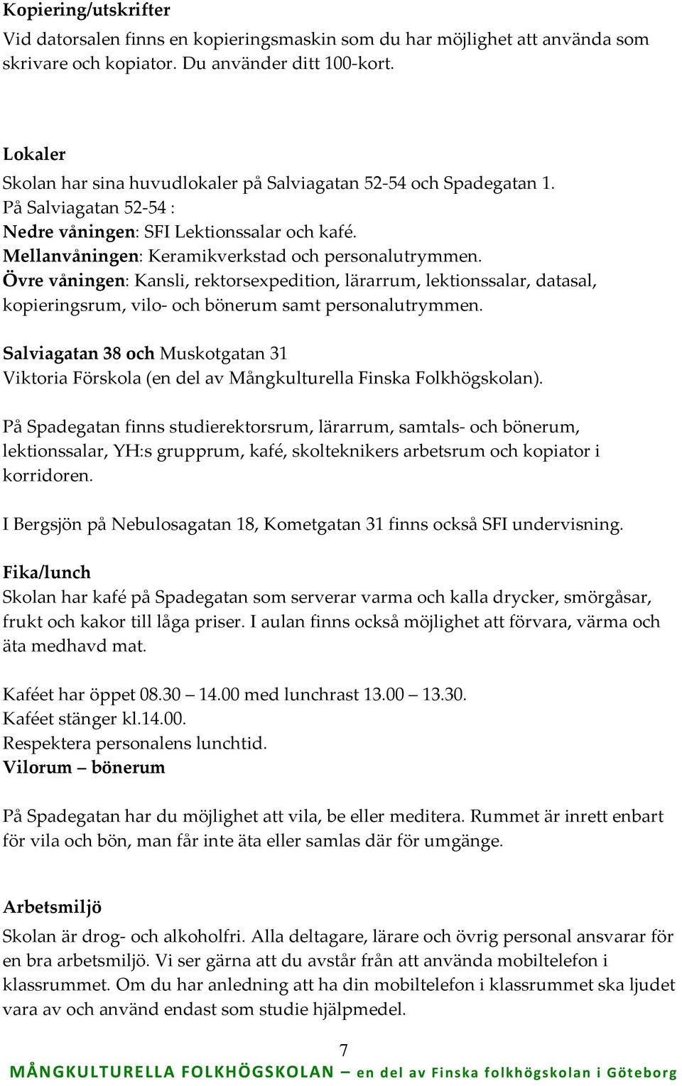 Övre våningen: Kansli, rektorsexpedition, lärarrum, lektionssalar, datasal, kopieringsrum, vilo och bönerum samt personalutrymmen.